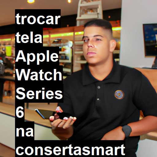 TROCAR TELA APPLE WATCH SERIES 6 | Veja o preço