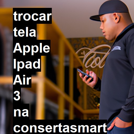 TROCAR TELA APPLE IPAD AIR 3 | Veja o preço