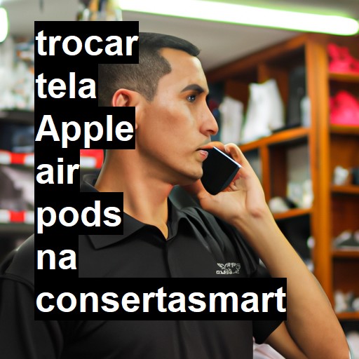 TROCAR TELA APPLE AIR PODS | Veja o preço