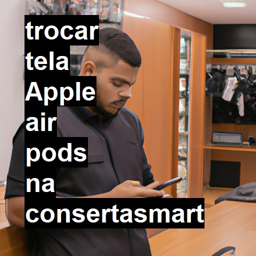 TROCAR TELA APPLE AIR PODS | Veja o preço