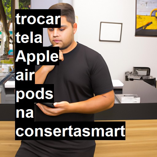 TROCAR TELA APPLE AIR PODS | Veja o preço