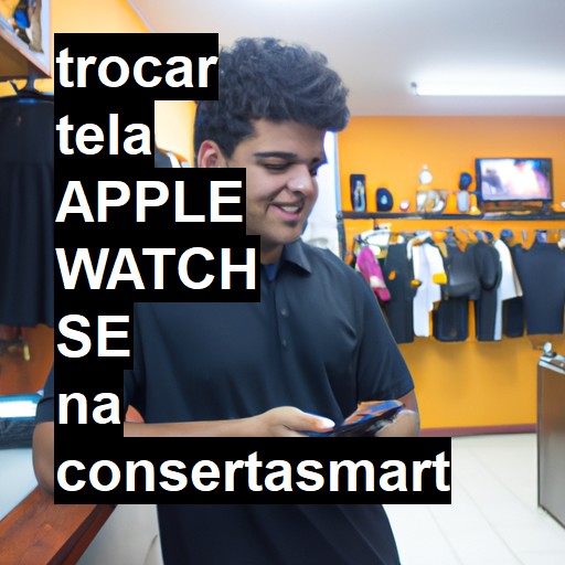 TROCAR TELA APPLE WATCH SE | Veja o preço