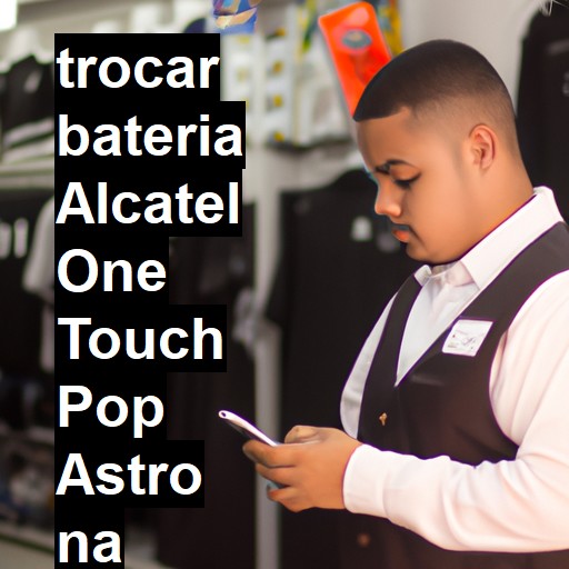 TROCAR BATERIA ALCATEL ONE TOUCH POP ASTRO | Veja o preço