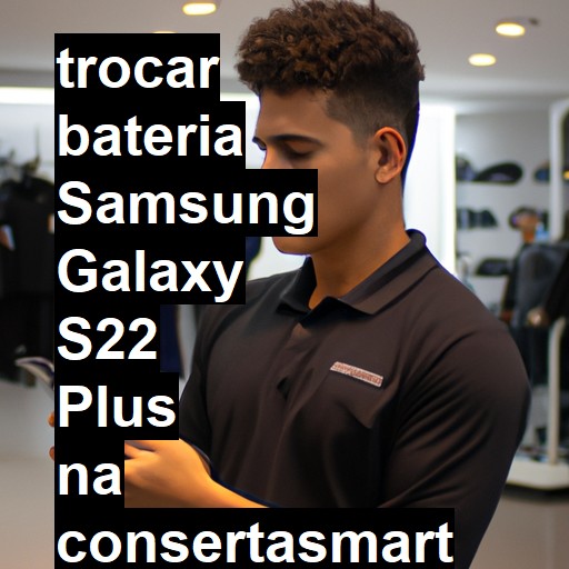 TROCAR BATERIA SAMSUNG GALAXY S22 PLUS | Veja o preço