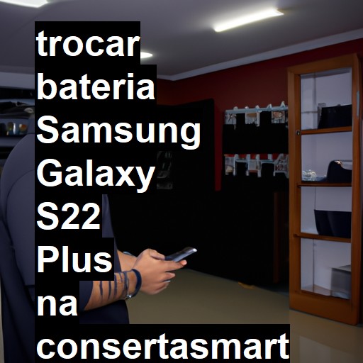 TROCAR BATERIA SAMSUNG GALAXY S22 PLUS | Veja o preço