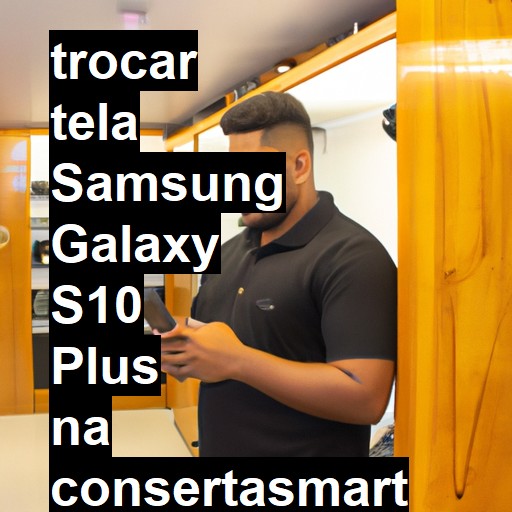 TROCAR TELA SAMSUNG GALAXY S10 PLUS | Veja o preço