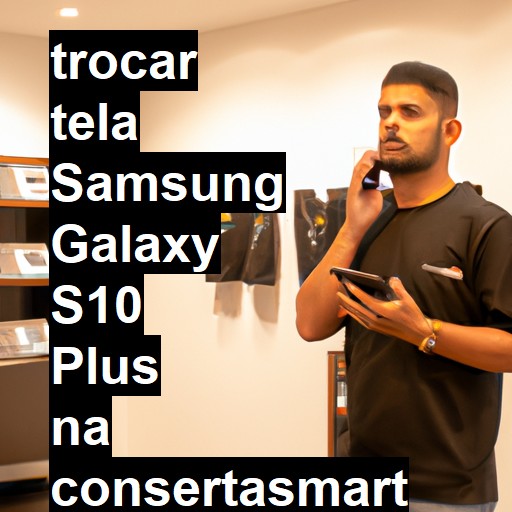 TROCAR TELA SAMSUNG GALAXY S10 PLUS | Veja o preço