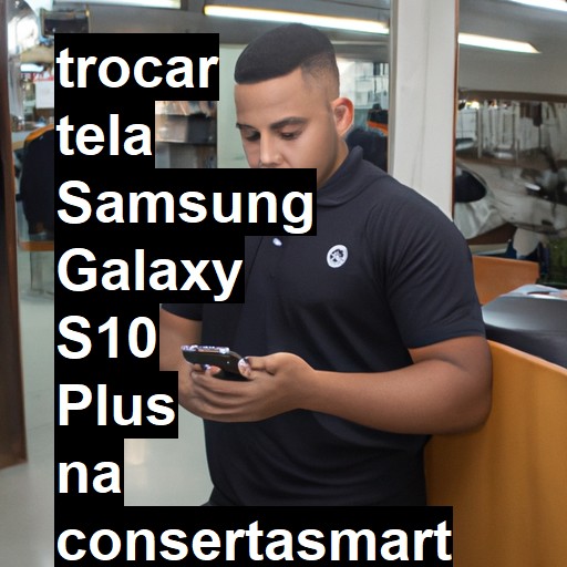 TROCAR TELA SAMSUNG GALAXY S10 PLUS | Veja o preço