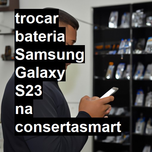 TROCAR BATERIA SAMSUNG GALAXY S23 | Veja o preço