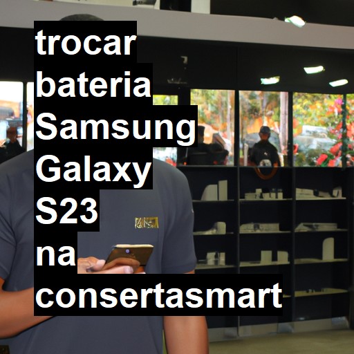 TROCAR BATERIA SAMSUNG GALAXY S23 | Veja o preço