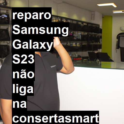 SAMSUNG GALAXY S23 NÃO LIGA | ConsertaSmart