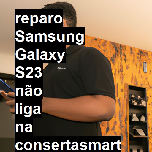 SAMSUNG GALAXY S23 NÃO LIGA | ConsertaSmart