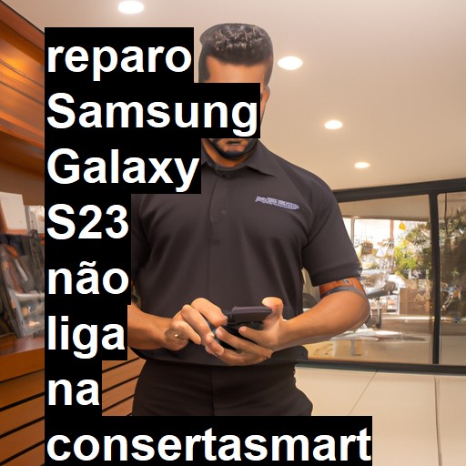 SAMSUNG GALAXY S23 NÃO LIGA | ConsertaSmart