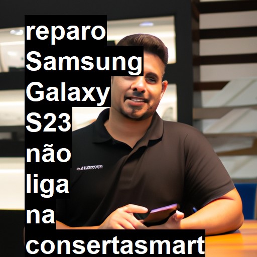 SAMSUNG GALAXY S23 NÃO LIGA | ConsertaSmart