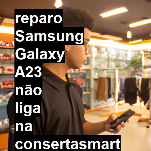 SAMSUNG GALAXY A23 NÃO LIGA | ConsertaSmart