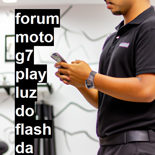 MOTO G7 PLAY - LUZ DO FLASH DA CÂMERA FRONTAL DO MOTO G7 PLAY NÃO APAGA | ConsertaSmart 