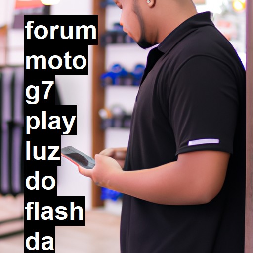 MOTO G7 PLAY - LUZ DO FLASH DA CÂMERA FRONTAL DO MOTO G7 PLAY NÃO APAGA | ConsertaSmart 