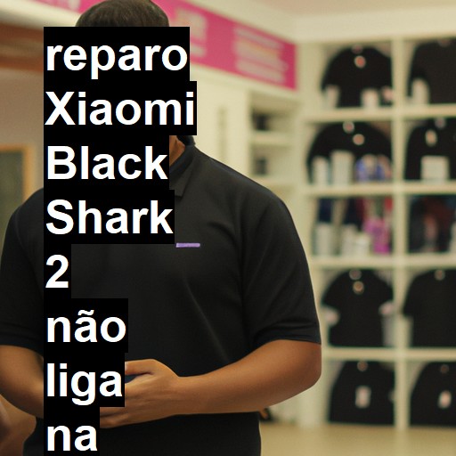 XIAOMI BLACK SHARK 2 NÃO LIGA | ConsertaSmart