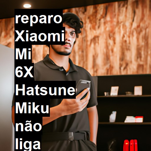 XIAOMI MI 6X HATSUNE MIKU NÃO LIGA | ConsertaSmart