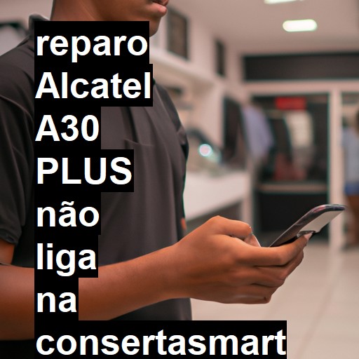 ALCATEL A30 PLUS NÃO LIGA | ConsertaSmart