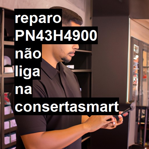 PN43H4900 NÃO LIGA | ConsertaSmart