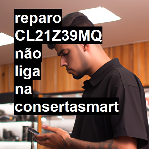 CL21Z39MQ NÃO LIGA | ConsertaSmart