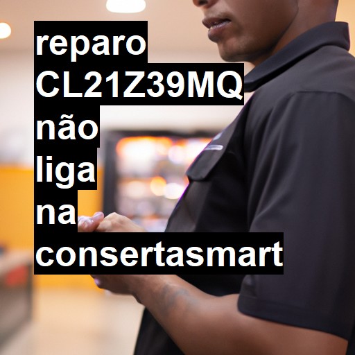 CL21Z39MQ NÃO LIGA | ConsertaSmart