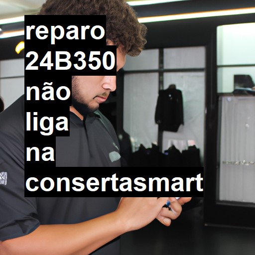 24B350 NÃO LIGA | ConsertaSmart