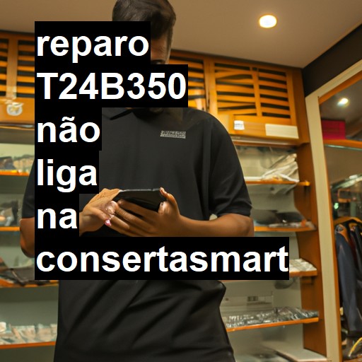 T24B350 NÃO LIGA | ConsertaSmart