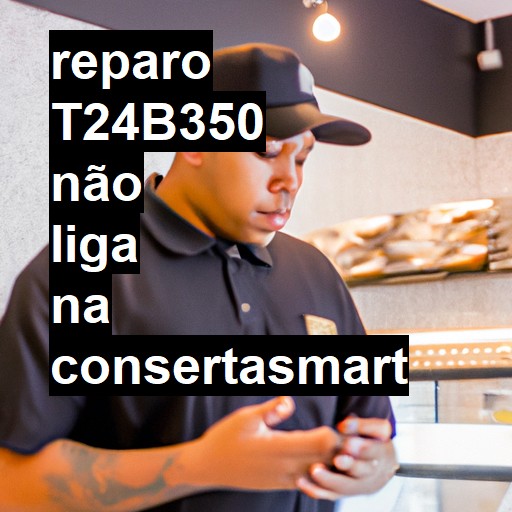 T24B350 NÃO LIGA | ConsertaSmart