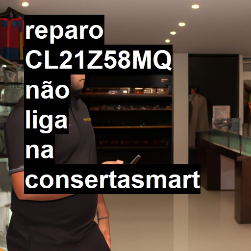 CL21Z58MQ NÃO LIGA | ConsertaSmart