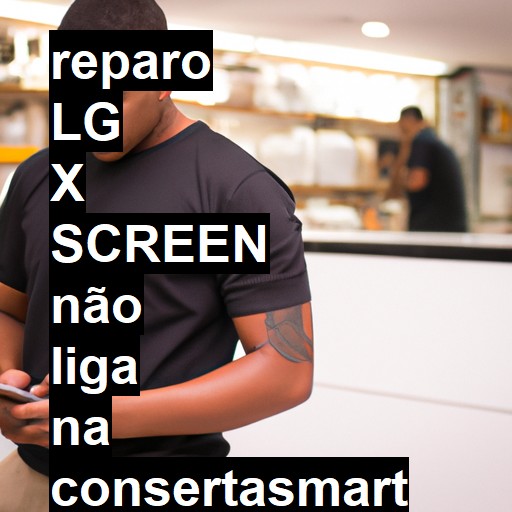 LG X SCREEN NÃO LIGA | ConsertaSmart