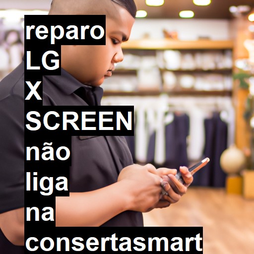 LG X SCREEN NÃO LIGA | ConsertaSmart