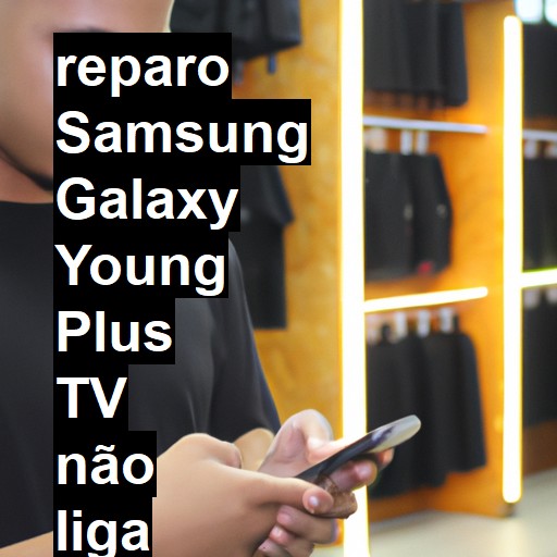 SAMSUNG GALAXY YOUNG PLUS TV NÃO LIGA | ConsertaSmart