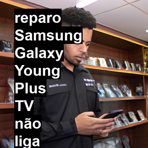 SAMSUNG GALAXY YOUNG PLUS TV NÃO LIGA | ConsertaSmart