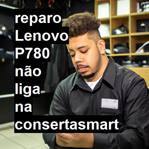 LENOVO P780 NÃO LIGA | ConsertaSmart