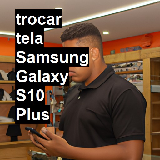 TROCAR TELA SAMSUNG GALAXY S10 PLUS | Veja o preço