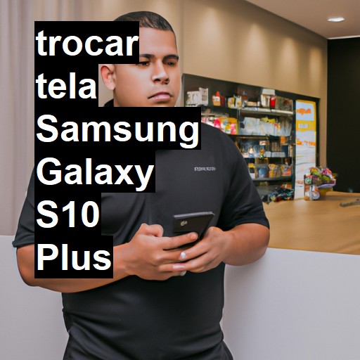 TROCAR TELA SAMSUNG GALAXY S10 PLUS | Veja o preço