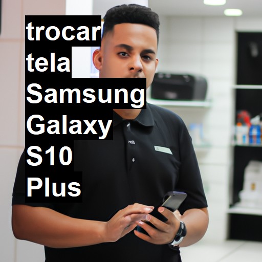 TROCAR TELA SAMSUNG GALAXY S10 PLUS | Veja o preço