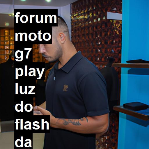 MOTO G7 PLAY - LUZ DO FLASH DA CÂMERA FRONTAL DO MOTO G7 PLAY NÃO APAGA | ConsertaSmart 