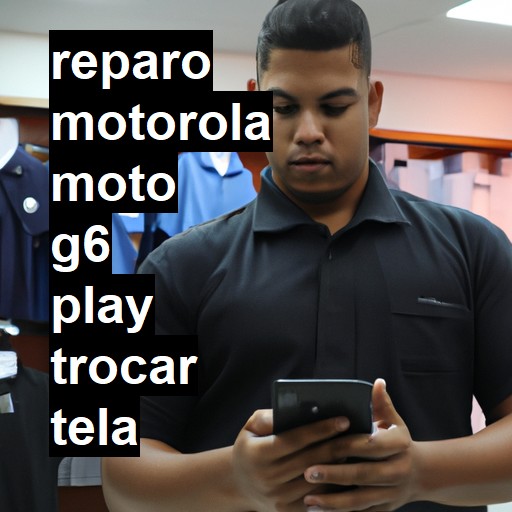 TROCAR TELA MOTOROLA MOTO G6 PLAY | Veja o preço