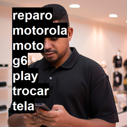 TROCAR TELA MOTOROLA MOTO G6 PLAY | Veja o preço