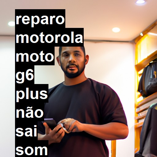 MOTOROLA MOTO G6 PLUS NÃO SAI SOM | ConsertaSmart